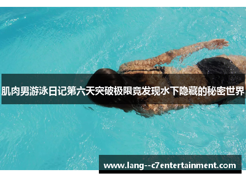 肌肉男游泳日记第六天突破极限竟发现水下隐藏的秘密世界