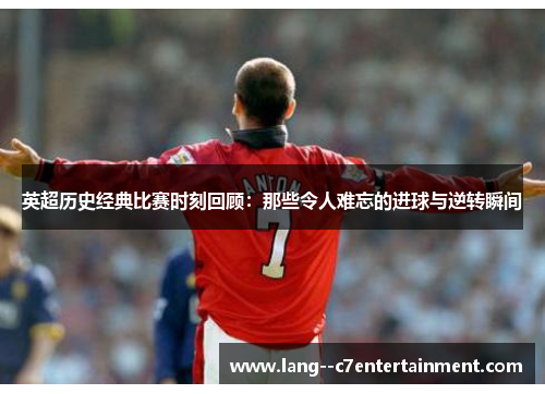 英超历史经典比赛时刻回顾：那些令人难忘的进球与逆转瞬间