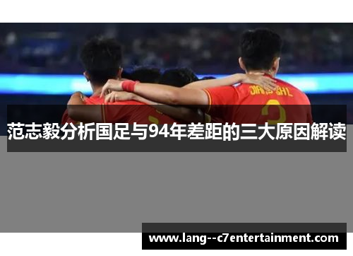 范志毅分析国足与94年差距的三大原因解读 范志毅分析国足与94年差距的三大原因解读