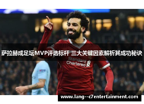 萨拉赫成足坛MVP评选标杆 三大关键因素解析其成功秘诀