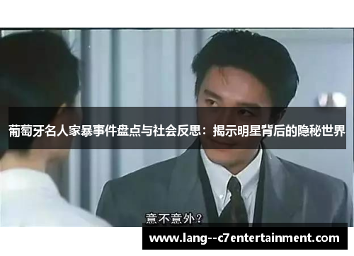 葡萄牙名人家暴事件盘点与社会反思：揭示明星背后的隐秘世界