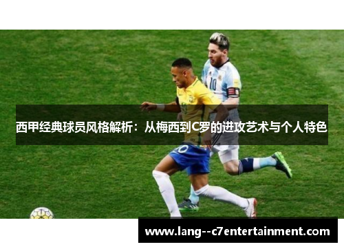 西甲经典球员风格解析：从梅西到C罗的进攻艺术与个人特色
