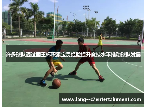 许多球队通过国王杯积累宝贵经验提升竞技水平推动球队发展 许多球队通过国王杯积累宝贵经验提升竞技水平推动球队发展