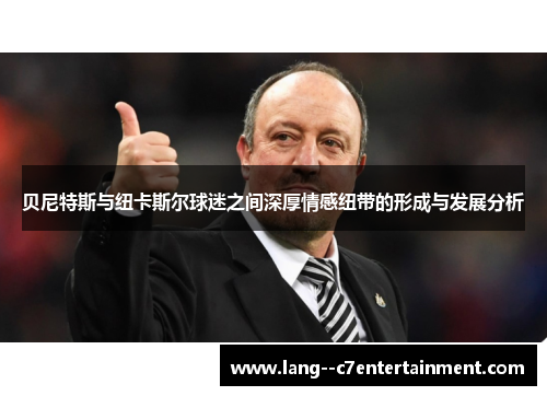 贝尼特斯与纽卡斯尔球迷之间深厚情感纽带的形成与发展分析