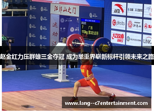 赵金红力压群雄三金夺冠 成为举重界崭新标杆引领未来之路