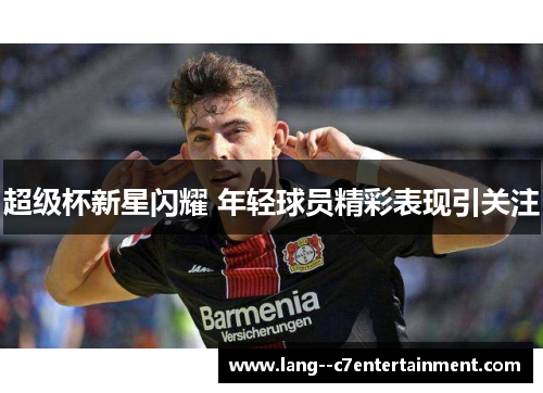 超级杯新星闪耀 年轻球员精彩表现引关注