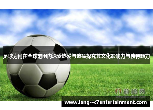 足球为何在全球范围内深受热爱与追捧探究其文化影响力与独特魅力