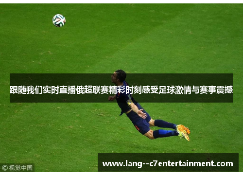 跟随我们实时直播俄超联赛精彩时刻感受足球激情与赛事震撼