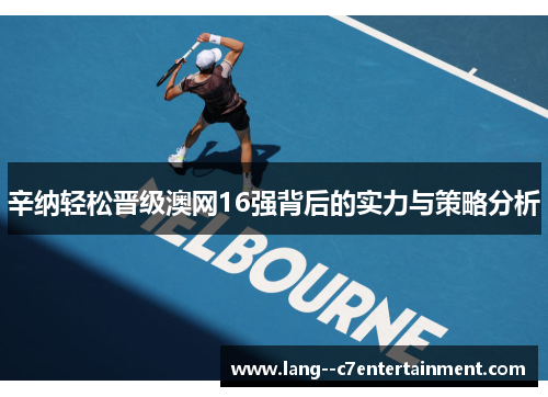 辛纳轻松晋级澳网16强背后的实力与策略分析