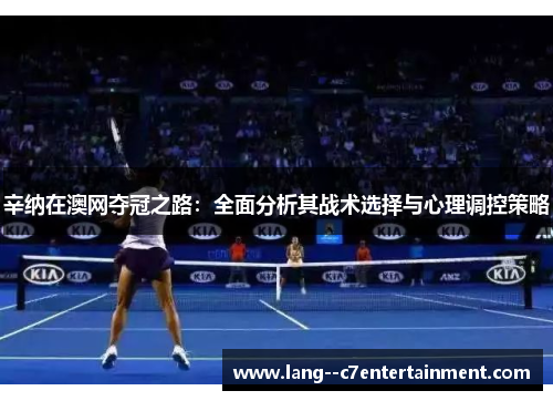 辛纳在澳网夺冠之路:全面分析其战术选择与心理调控策略 辛纳在澳网夺冠之路:全面分析其战术选择与心理调控策略