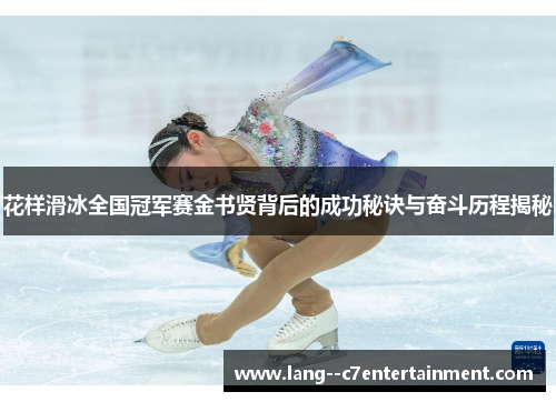 花样滑冰全国冠军赛金书贤背后的成功秘诀与奋斗历程揭秘