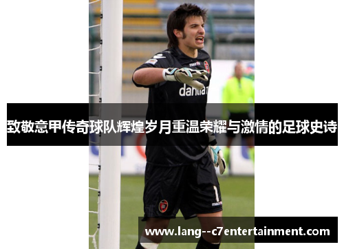 致敬意甲传奇球队辉煌岁月重温荣耀与激情的足球史诗