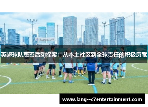 英超球队慈善活动探索：从本土社区到全球责任的积极贡献