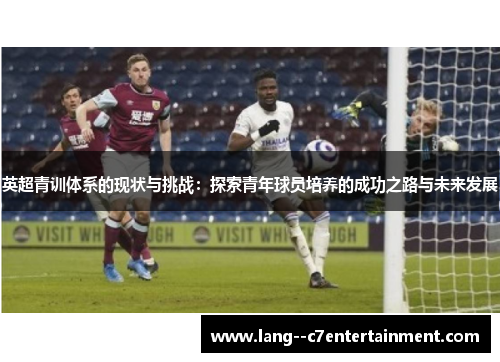 英超青训体系的现状与挑战：探索青年球员培养的成功之路与未来发展