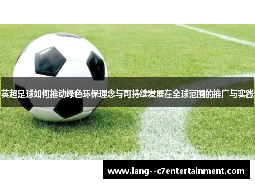 英超足球如何推动绿色环保理念与可持续发展在全球范围的推广与实践