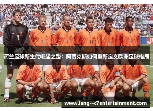 荷兰足球新生代崛起之路：阿贾克斯如何重新定义欧洲足球格局