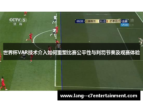世界杯VAR技术介入如何重塑比赛公平性与判罚节奏及观赛体验