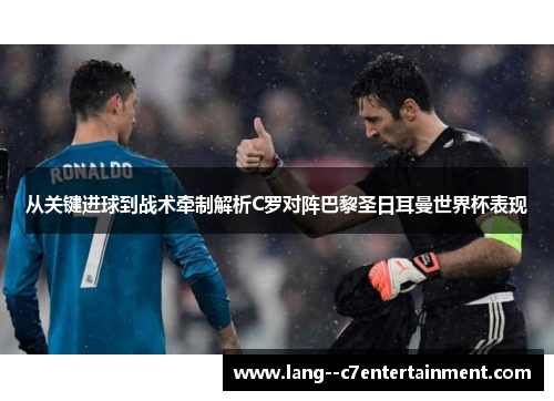 从关键进球到战术牵制解析C罗对阵巴黎圣日耳曼世界杯表现