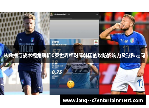从数据与战术视角解析C罗世界杯对阵韩国的攻防影响力及球队走向 从数据与战术视角解析C罗世界杯对阵韩国的攻防影响力及球队走向