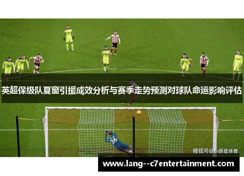 英超保级队夏窗引援成效分析与赛季走势预测对球队命运影响评估