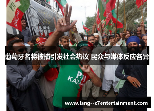 葡萄牙名将被捕引发社会热议 民众与媒体反应各异 葡萄牙名将被捕引发社会热议 民众与媒体反应各异