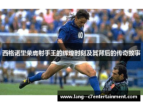 西格诺里荣膺射手王的辉煌时刻及其背后的传奇故事