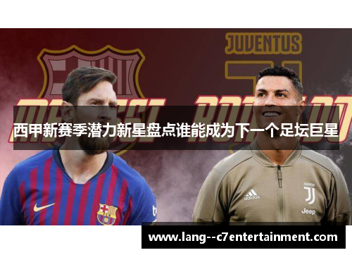 西甲新赛季潜力新星盘点谁能成为下一个足坛巨星