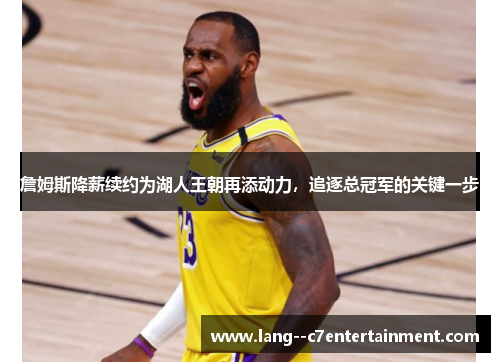 詹姆斯降薪续约为湖人王朝再添动力，追逐总冠军的关键一步