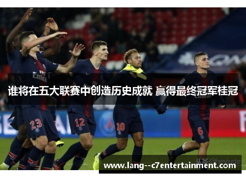 谁将在五大联赛中创造历史成就 赢得最终冠军桂冠