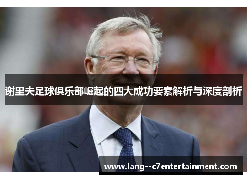 谢里夫足球俱乐部崛起的四大成功要素解析与深度剖析