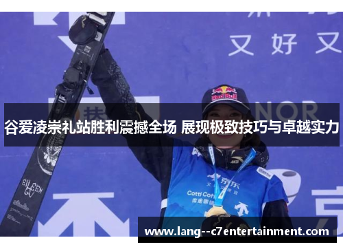谷爱凌崇礼站胜利震撼全场 展现极致技巧与卓越实力