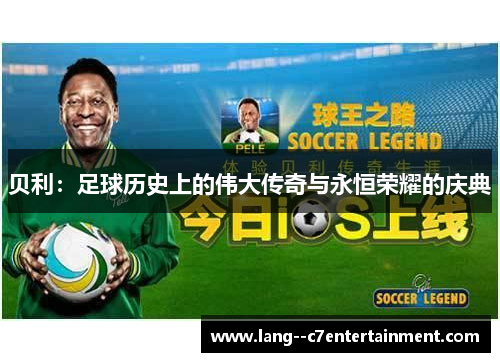 贝利:足球历史上的伟大传奇与永恒荣耀的庆典 贝利:足球历史上的伟大传奇与永恒荣耀的庆典