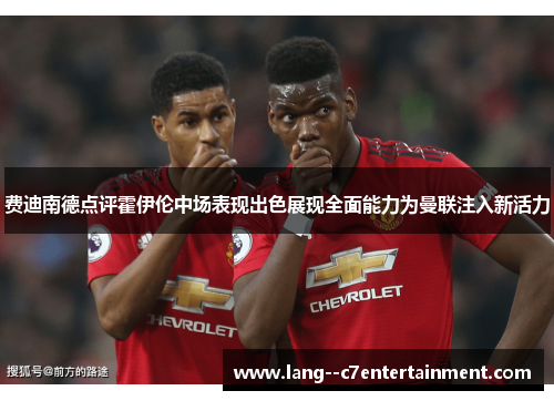 费迪南德点评霍伊伦中场表现出色展现全面能力为曼联注入新活力