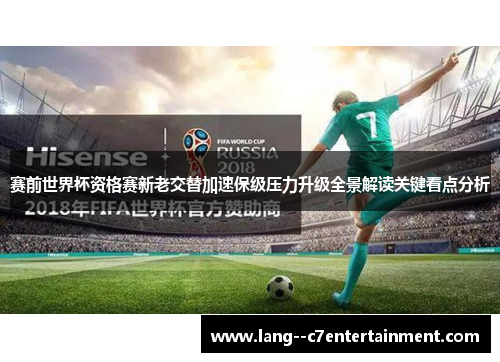 赛前世界杯资格赛新老交替加速保级压力升级全景解读关键看点分析