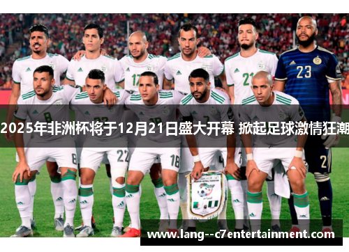 2025年非洲杯将于12月21日盛大开幕 掀起足球激情狂潮