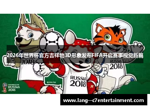 2026年世界杯官方吉祥物3D形象发布FIFA开启赛事视觉新篇
