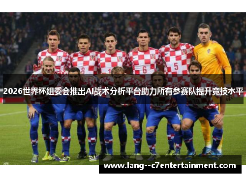 2026世界杯组委会推出AI战术分析平台助力所有参赛队提升竞技水平
