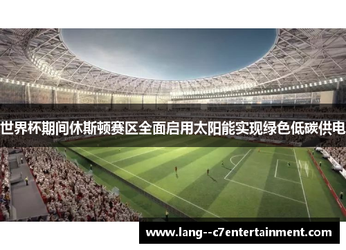 世界杯期间休斯顿赛区全面启用太阳能实现绿色低碳供电