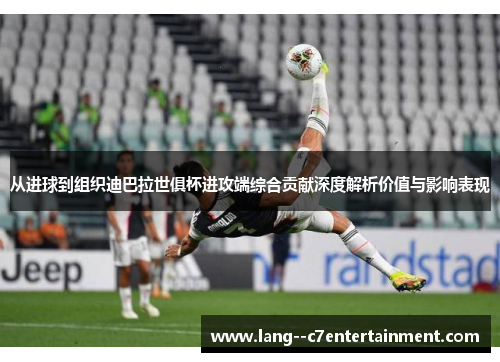 从进球到组织迪巴拉世俱杯进攻端综合贡献深度解析价值与影响表现 从进球到组织迪巴拉世俱杯进攻端综合贡献深度解析价值与影响表现