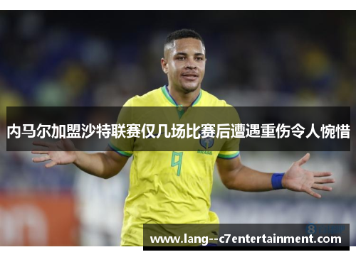 内马尔加盟沙特联赛仅几场比赛后遭遇重伤令人惋惜