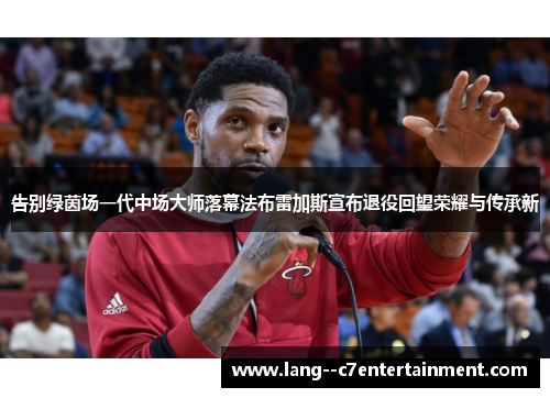 告别绿茵场一代中场大师落幕法布雷加斯宣布退役回望荣耀与传承新 告别绿茵场一代中场大师落幕法布雷加斯宣布退役回望荣耀与传承新