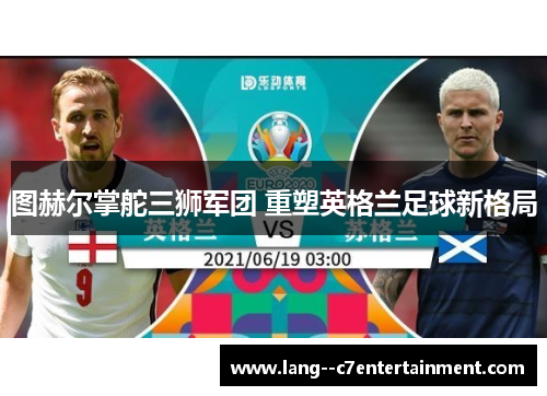 图赫尔掌舵三狮军团 重塑英格兰足球新格局