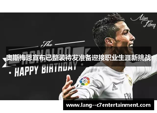 奥斯梅恩宣布已整装待发准备迎接职业生涯新挑战 奥斯梅恩宣布已整装待发准备迎接职业生涯新挑战