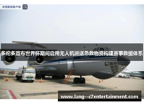 多伦多宣布世界杯期间启用无人机运送急救物资构建赛事救援体系