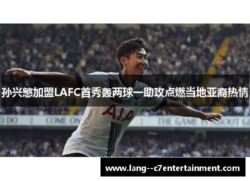 孙兴慜加盟LAFC首秀轰两球一助攻点燃当地亚裔热情