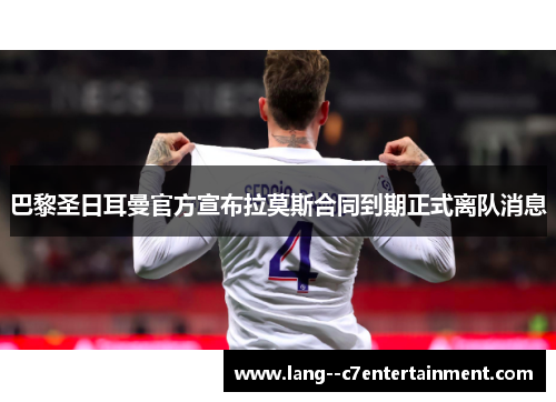 巴黎圣日耳曼官方宣布拉莫斯合同到期正式离队消息