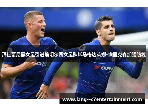拜仁慕尼黑女足引进前切尔西女足队长马格达莱娜·埃里克森加强防线