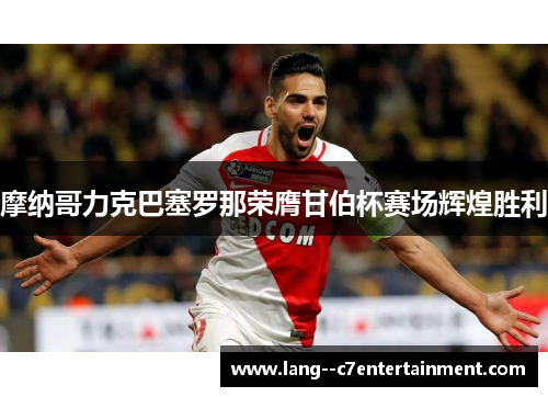 摩纳哥力克巴塞罗那荣膺甘伯杯赛场辉煌胜利
