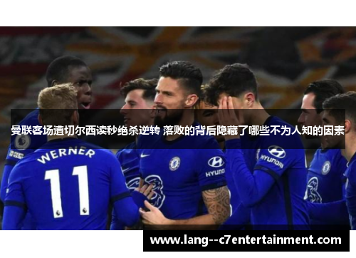 曼联客场遭切尔西读秒绝杀逆转 落败的背后隐藏了哪些不为人知的因素 曼联客场遭切尔西读秒绝杀逆转 落败的背后隐藏了哪些不为人知的因素