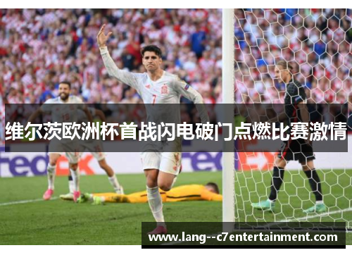 维尔茨欧洲杯首战闪电破门点燃比赛激情